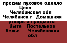 продам пуховое одеяло › Цена ­ 5 000 - Челябинская обл., Челябинск г. Домашняя утварь и предметы быта » Постельное белье   . Челябинская обл.